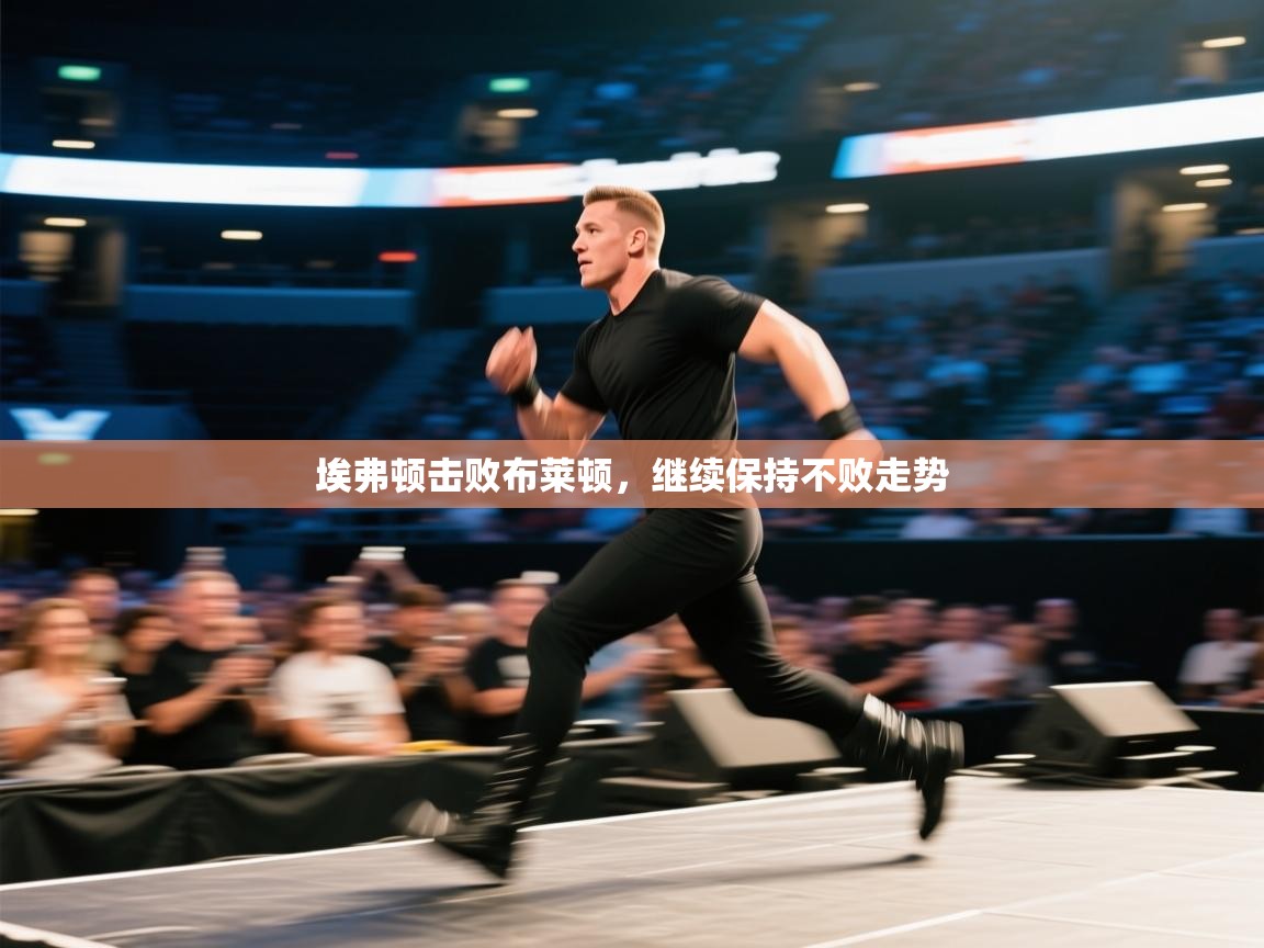 开云体育app网页版入口-埃弗顿击败布莱顿，继续保持不败走势  第3张