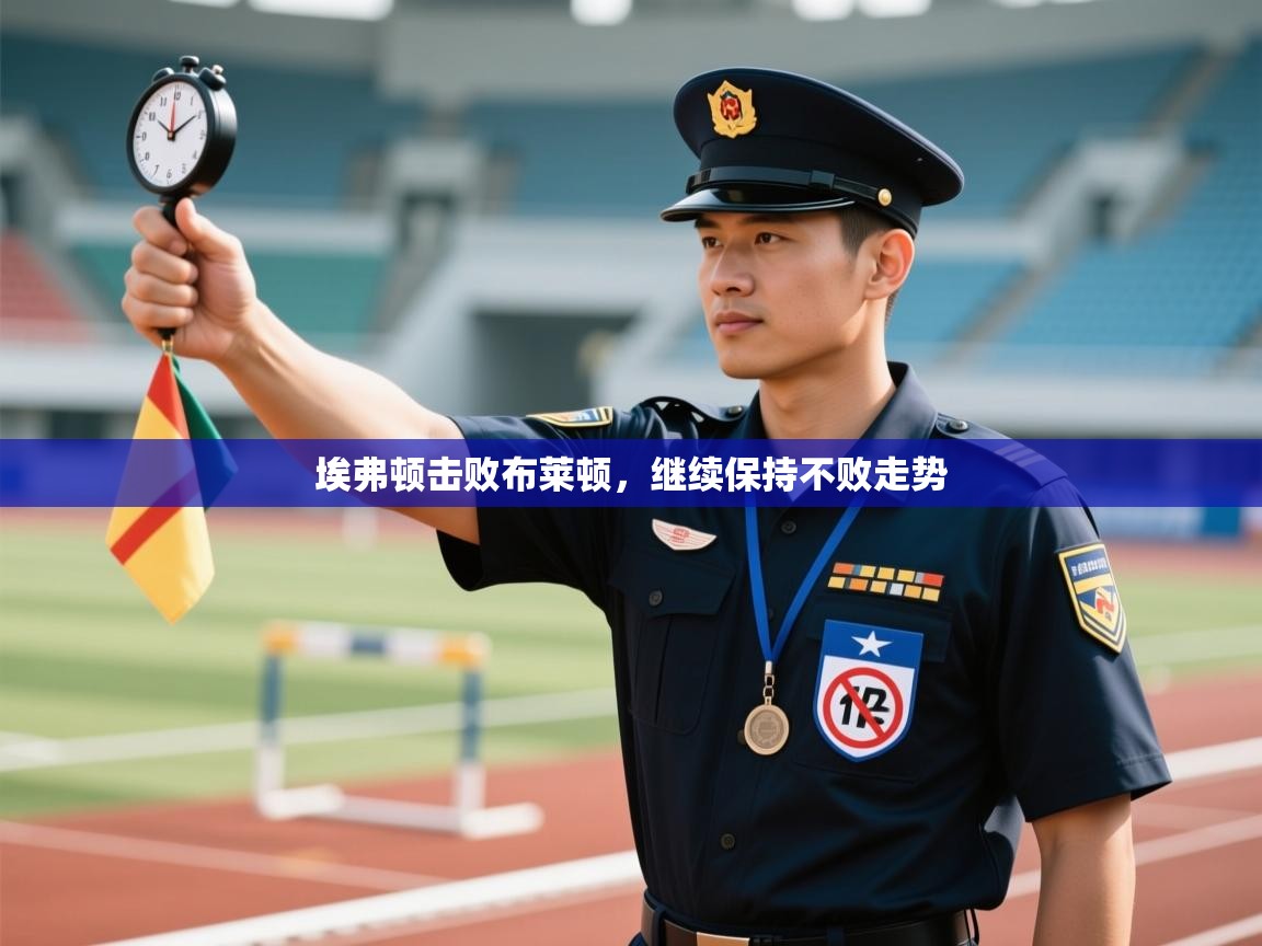 开云体育app网页版入口-埃弗顿击败布莱顿，继续保持不败走势  第2张