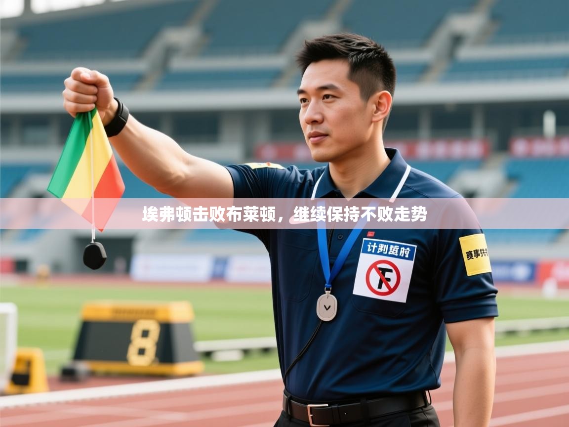 开云体育app网页版入口-埃弗顿击败布莱顿，继续保持不败走势  第4张