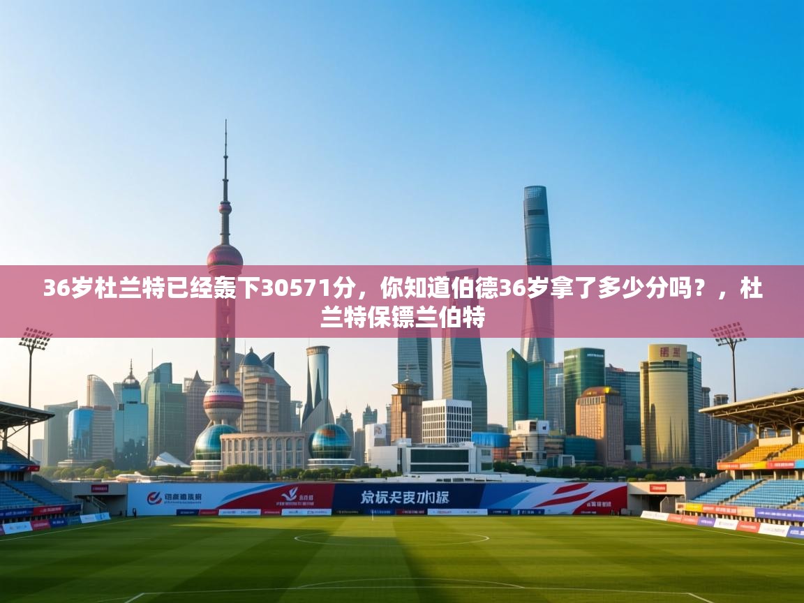 开云kaiyun体育app入口登录官网-36岁杜兰特已经轰下30571分，你知道伯德36岁拿了多少分吗？，杜兰特保镖兰伯特  第4张