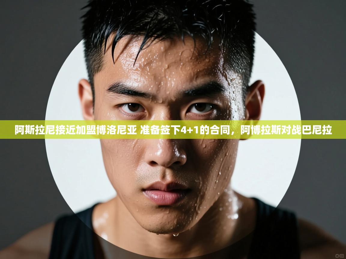 开云体育英文版入口-阿斯拉尼接近加盟博洛尼亚 准备签下4+1的合同,阿博拉斯对战巴尼拉 第1张