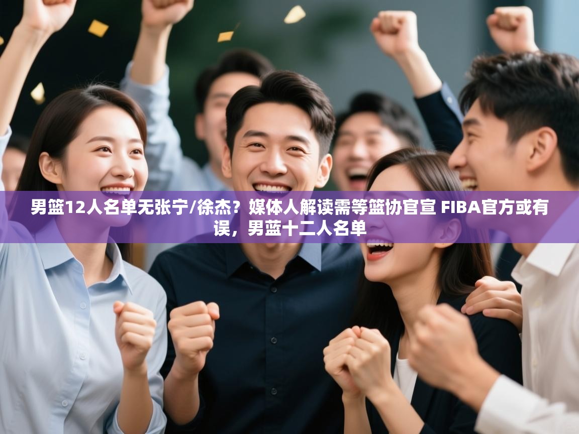 开运体育登录入口-男篮12人名单无张宁/徐杰?媒体人解读需等篮协官宣 FIBA官方或有误,男蓝十二人名单 第1张