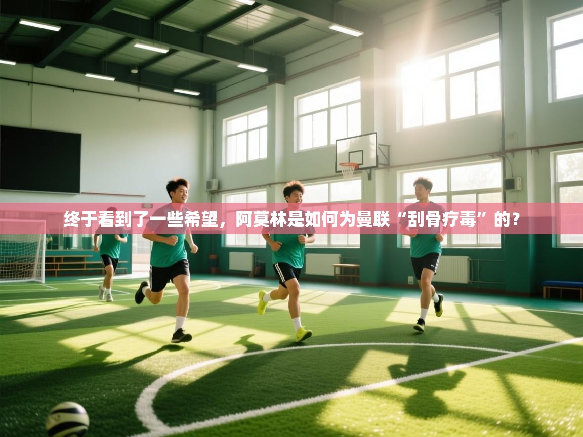 kaiyun sports-终于看到了一些希望,阿莫林是如何为曼联“刮骨疗毒”的? 第3张