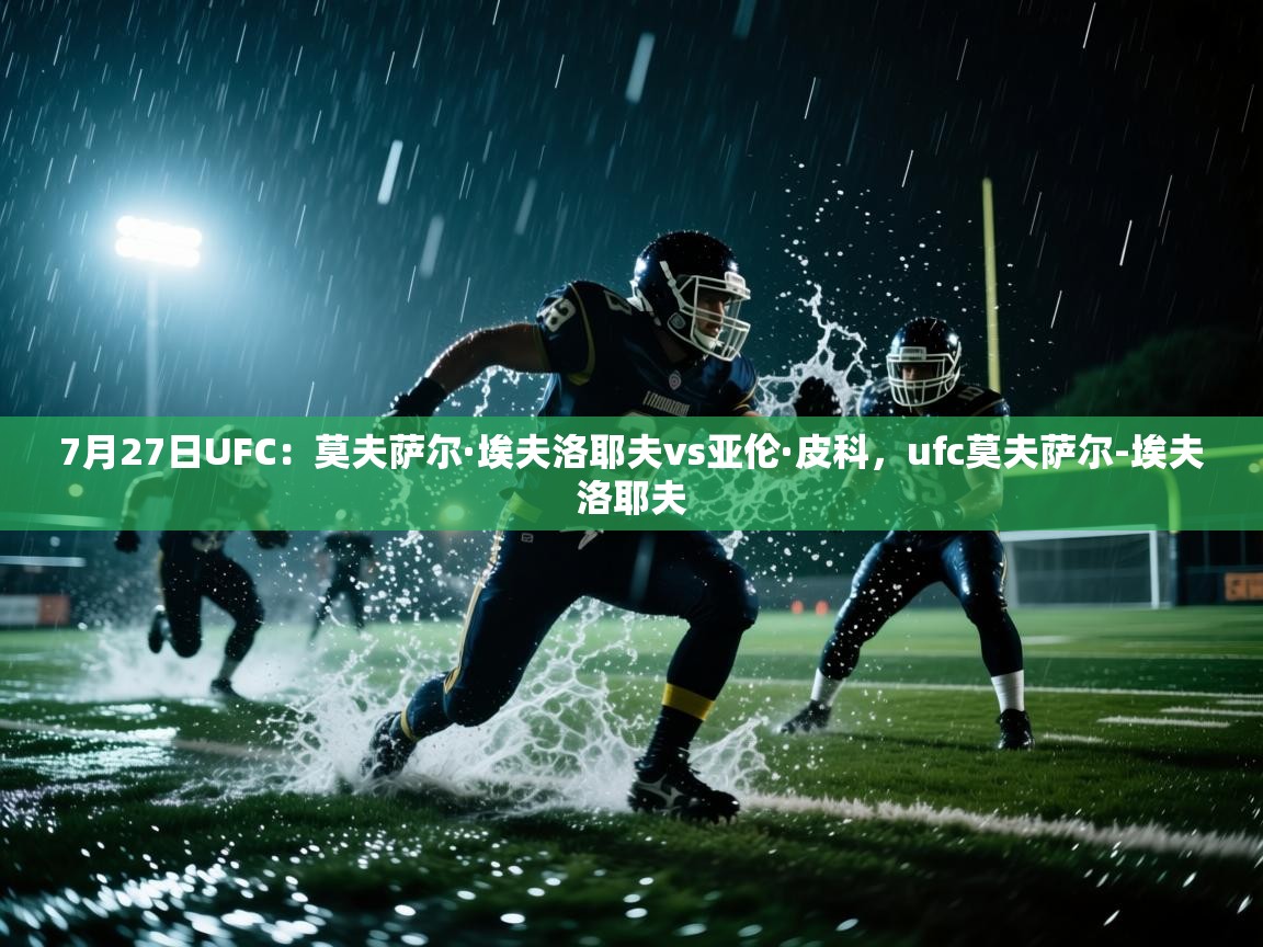 kaiyun开运·体育官方网站-7月27日UFC:莫夫萨尔·埃夫洛耶夫vs亚伦·皮科,ufc莫夫萨尔-埃夫洛耶夫 第1张