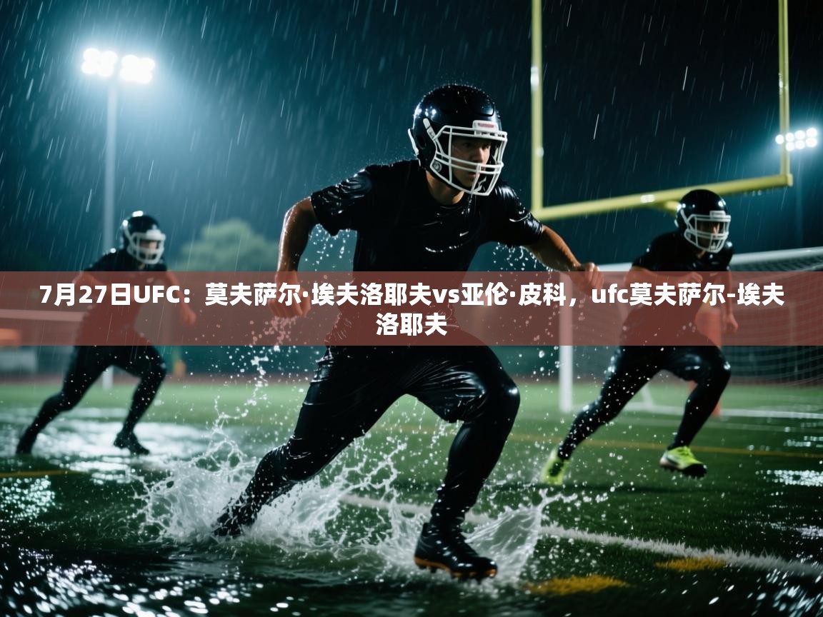 kaiyun开运·体育官方网站-7月27日UFC:莫夫萨尔·埃夫洛耶夫vs亚伦·皮科,ufc莫夫萨尔-埃夫洛耶夫 第2张