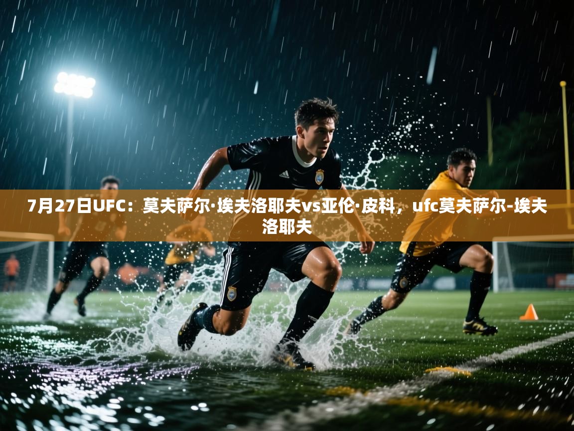 kaiyun开运·体育官方网站-7月27日UFC:莫夫萨尔·埃夫洛耶夫vs亚伦·皮科,ufc莫夫萨尔-埃夫洛耶夫 第3张