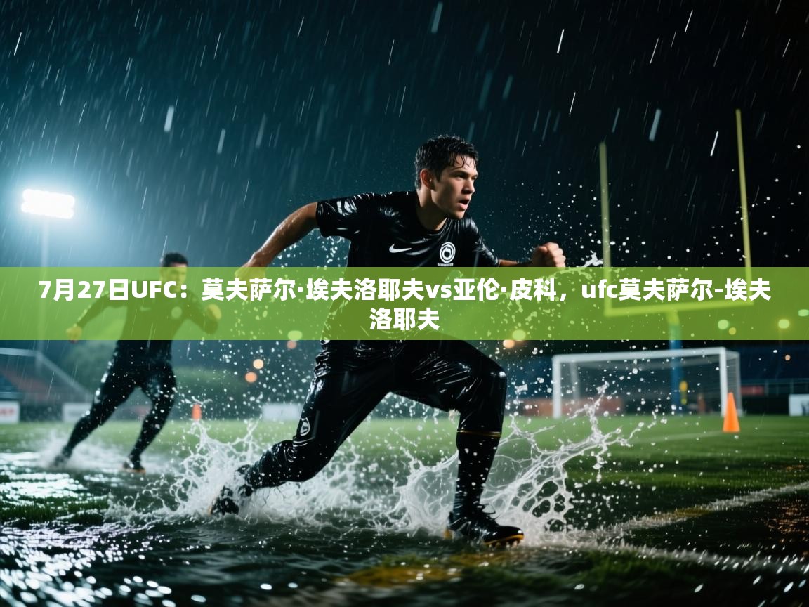 kaiyun开运·体育官方网站-7月27日UFC:莫夫萨尔·埃夫洛耶夫vs亚伦·皮科,ufc莫夫萨尔-埃夫洛耶夫 第4张