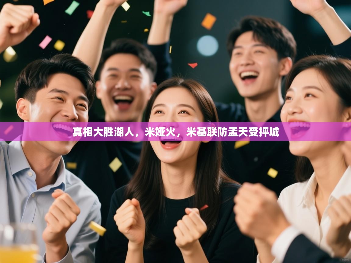 开运体育登录入口-真相大胜湖人，米娅火，米基联防孟天受抨城  第1张