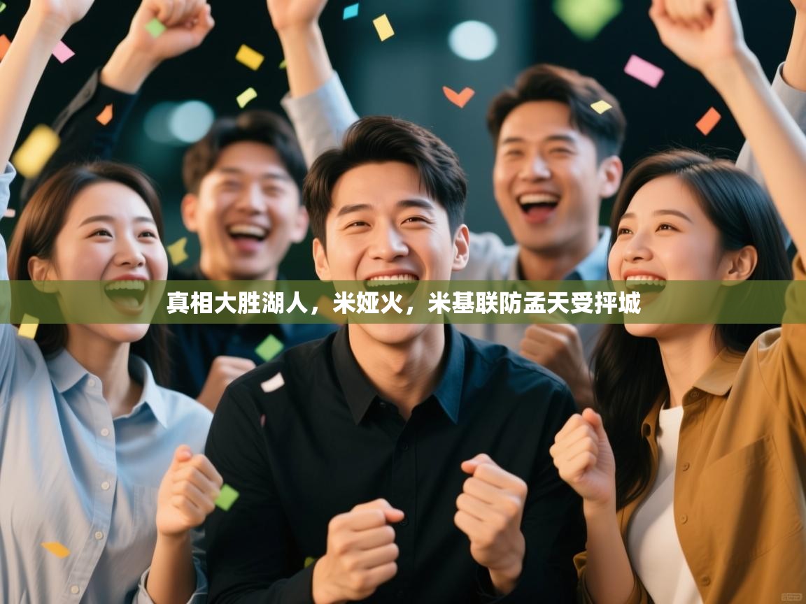 开运体育登录入口-真相大胜湖人，米娅火，米基联防孟天受抨城  第2张