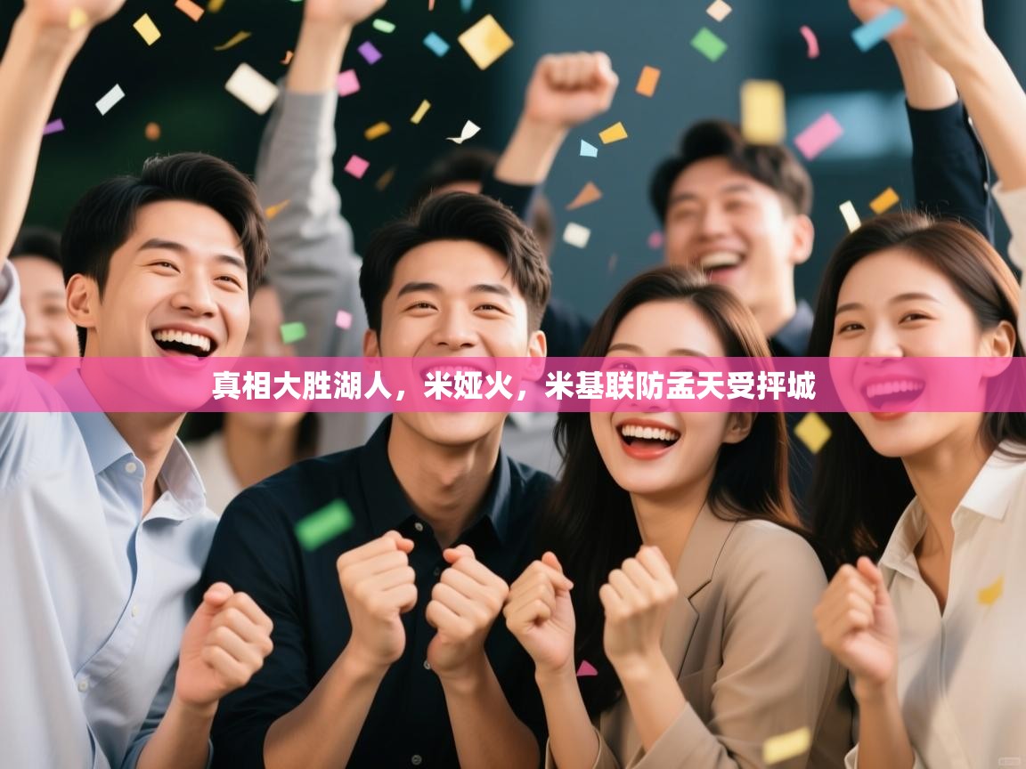 开运体育登录入口-真相大胜湖人，米娅火，米基联防孟天受抨城  第3张